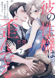 彼の性癖は歪んでる。～聖母系エリートの悪魔的とろとろ溺愛セックス～ 7