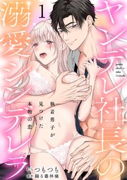 ヤンデレ社長の溺愛シンデレラ 執着男子が見つけた本物の恋