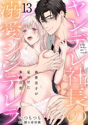 ヤンデレ社長の溺愛シンデレラ　執着男子が見つけた本物の恋 13