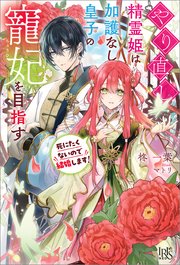 やり直し精霊姫は加護なし皇子の寵妃を目指す 死にたくないので結婚します！
