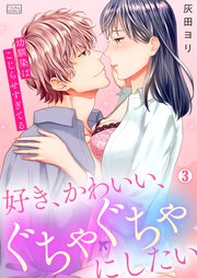 好き、かわいい、ぐちゃぐちゃにしたい～幼馴染はこじらせすぎてる 3巻