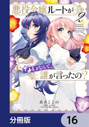悪役令嬢ルートがないなんて、誰が言ったの？【分冊版】 16