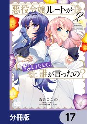 悪役令嬢ルートがないなんて、誰が言ったの？【分冊版】 17