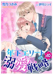 年下エリートの溺愛戦略～こじらせ女子は押し倒されても気づかない！？～10