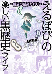 ～解放の刻来たれり～ えるぽぴの楽しい黒歴史ライフ