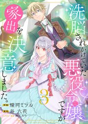 洗脳されかけていた悪役令嬢ですが家出を決意しました。【電子単行本版／特典おまけ付き】 3巻