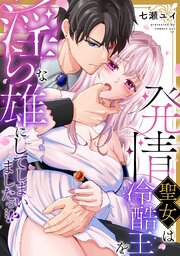 発情聖女は冷酷王を淫らな雄にしてしまいましたっ…！？【単行本版／電子限定描き下ろし漫画付き】