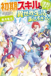 【SS付き】初期スキルが便利すぎて異世界生活が楽しすぎる！2
