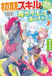 初期スキルが便利すぎて異世界生活が楽しすぎる！7