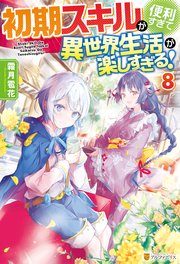 初期スキルが便利すぎて異世界生活が楽しすぎる！8