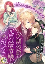 次期侯爵は元男爵令嬢を逃がさない 女主人（あるじ）公認プロポーズ大作戦