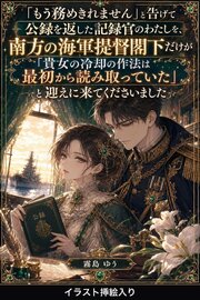 「もう務めきれません」と告げて公録を返した記録官のわたしを、南方の海軍提督閣下だけが「貴女の冷却の作法は最初から読み取っていた」と迎えに来てくださいました（挿絵版）