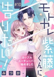 モトカレ紫藤くんに告りたい！ ～カップルユーチューバー始めました～【単話売】 10話