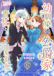 幼馴染は公爵家 責任とらせて頂きます！ 6