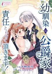 幼馴染は公爵家 責任とらせて頂きます！ 10