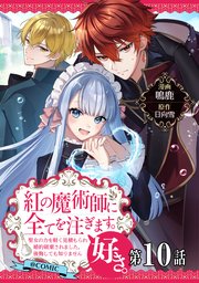 【単話版】紅の魔術師に全てを注ぎます。好き。@COMIC 第10話～聖女の力を軽く見積もられ婚約破棄されました。後悔しても知りません～