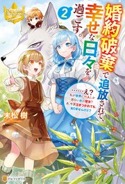 婚約破棄で追放されて、幸せな日々を過ごす。 ……え？ 私が世界に一人しか居ない水の聖女？ あ、今更泣きつかれても、知りませんけど？2