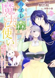 ハズレの森の魔法使い～婚約破棄された令嬢が大魔法使いの最愛になるまで～（3）