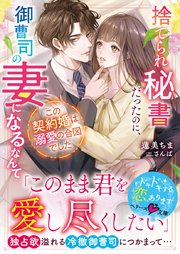 捨てられ秘書だったのに、御曹司の妻になるなんて この契約婚は溺愛の合図でした