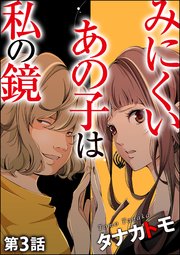 みにくいあの子は私の鏡（分冊版） 【第3話】