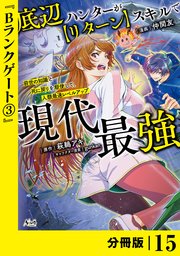 底辺ハンターが【リターン】スキルで現代最強 ～前世の知識と死に戻りを駆使して、人類最速レベルアップ～【分冊版】（ノヴァコミックス）15