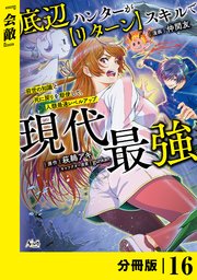 底辺ハンターが【リターン】スキルで現代最強 ～前世の知識と死に戻りを駆使して、人類最速レベルアップ～【分冊版】（ノヴァコミックス）16
