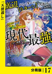 底辺ハンターが【リターン】スキルで現代最強 ～前世の知識と死に戻りを駆使して、人類最速レベルアップ～【分冊版】（ノヴァコミックス）17
