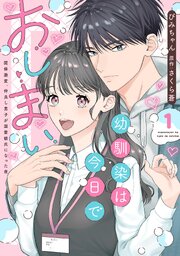 幼馴染は今日でおしまい【単行本版】関係激変。仲良し男子が溺愛彼氏になった夜