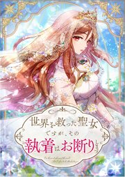 世界を救った聖女ですが、その執着はお断りします【タテヨミ】