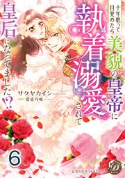 十年眠って目覚めたら美貌の皇帝に執着溺愛されて皇后になってました！？【分冊版】6