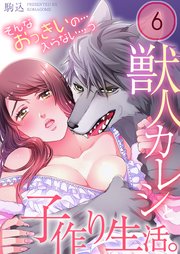 獣人カレシと子作り生活。～そんなおっきいの…入らない…っ（6）