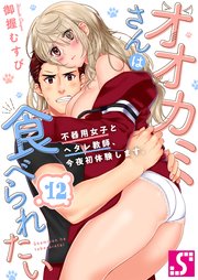 オオカミさんは食べられたい～不器用女子とヘタレ教師、今夜初体験します。（12）