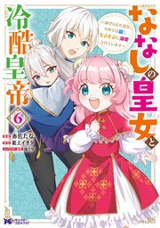 ななしの皇女と冷酷皇帝 ～虐げられた幼女、今世では龍ともふもふに溺愛されています～（コミック） 6巻