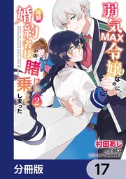 弱気MAX令嬢なのに、辣腕婚約者様の賭けに乗ってしまった【分冊版】 17