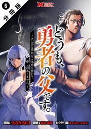 どうも、勇者の父です。～この度は愚息がご迷惑を掛けて、申し訳ありません。～（コミック） 分冊版 6巻