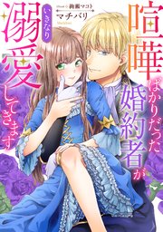 喧嘩ばかりだった婚約者がいきなり溺愛してきます