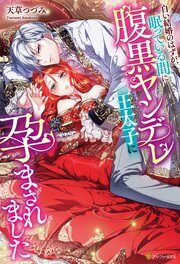 白い結婚のはずが、眠っている間に腹黒ヤンデレ王太子に孕まされました