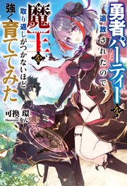 勇者パーティーを追放されたので、魔王を取り返しがつかないほど強く育ててみた