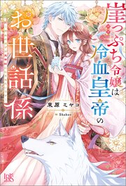 崖っぷち令嬢は冷血皇帝のお世話係～侍女のはずが皇帝妃になるみたいです～