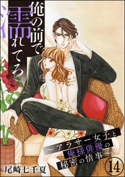 俺の前で濡れてろ～アラサー女子と俺様俳優の秘密の情事～（分冊版） 【第14話】