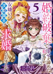 婚約破棄で幸せを諦めた私ですが、 女嫌いの次期国王に求婚されました（５）