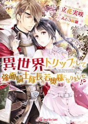 異世界トリップして強面騎士隊長の若奥様になりました！？【SS付】【イラスト付】