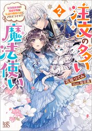 注文の多い魔法使い: 2　最強魔術師の溺愛花嫁は伝説の魔獣の番にされそうです！？【特典SS付】