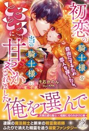 初恋の騎士様を自由にするため恋人を探したら、当の騎士様にとろとろに甘やかされました