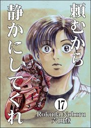 頼むから静かにしてくれ（分冊版） 【第17話】