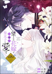 望まれぬ花嫁は一途に皇太子を愛す《フルカラー》（分冊版） 【第18話】