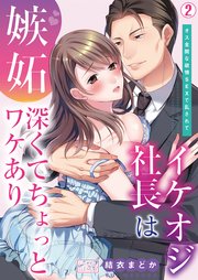 イケオジ社長は嫉妬深くてちょっとワケあり～オス全開な欲情SEXで乱されて 2巻