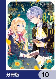 義妹が聖女だからと婚約破棄されましたが、私は妖精の愛し子です【分冊版】 10