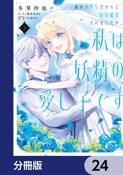 義妹が聖女だからと婚約破棄されましたが、私は妖精の愛し子です【分冊版】 24