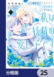 義妹が聖女だからと婚約破棄されましたが、私は妖精の愛し子です【分冊版】 25